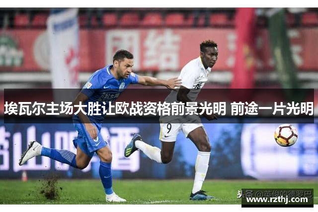 埃瓦尔主场大胜让欧战资格前景光明 前途一片光明