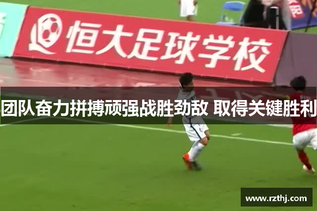 团队奋力拼搏顽强战胜劲敌 取得关键胜利