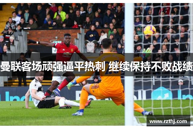 曼联客场顽强逼平热刺 继续保持不败战绩