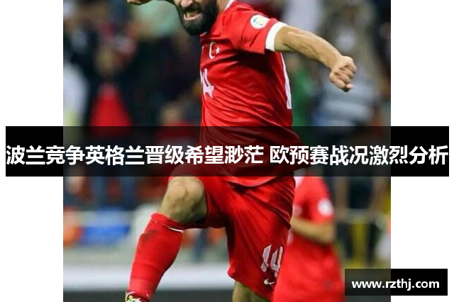 波兰竞争英格兰晋级希望渺茫 欧预赛战况激烈分析