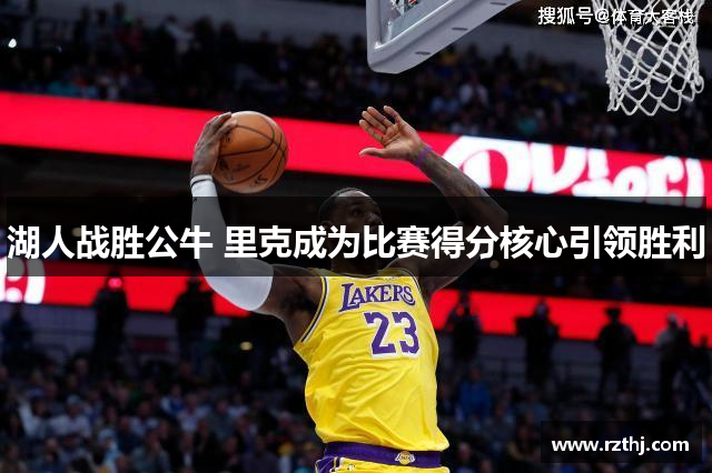 湖人战胜公牛 里克成为比赛得分核心引领胜利