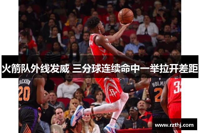 火箭队外线发威 三分球连续命中一举拉开差距
