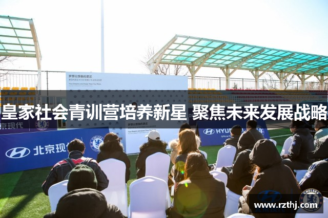 皇家社会青训营培养新星 聚焦未来发展战略
