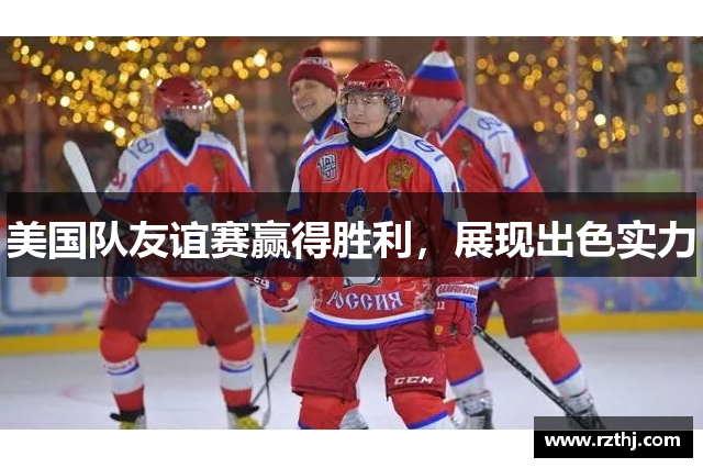 美国队友谊赛赢得胜利，展现出色实力