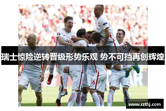 瑞士惊险逆转晋级形势乐观 势不可挡再创辉煌