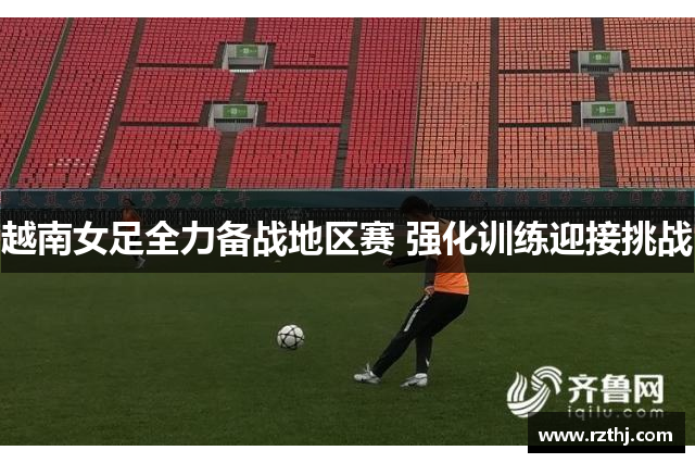 越南女足全力备战地区赛 强化训练迎接挑战