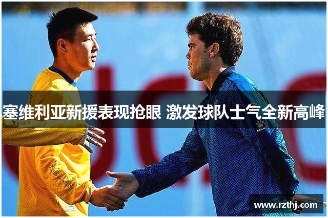 塞维利亚新援表现抢眼 激发球队士气全新高峰