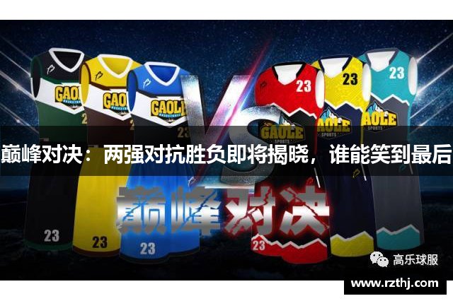 巅峰对决：两强对抗胜负即将揭晓，谁能笑到最后