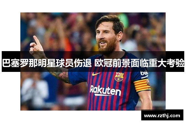 巴塞罗那明星球员伤退 欧冠前景面临重大考验