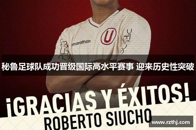 秘鲁足球队成功晋级国际高水平赛事 迎来历史性突破