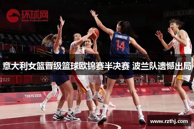 意大利女篮晋级篮球欧锦赛半决赛 波兰队遗憾出局