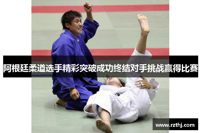 阿根廷柔道选手精彩突破成功终结对手挑战赢得比赛