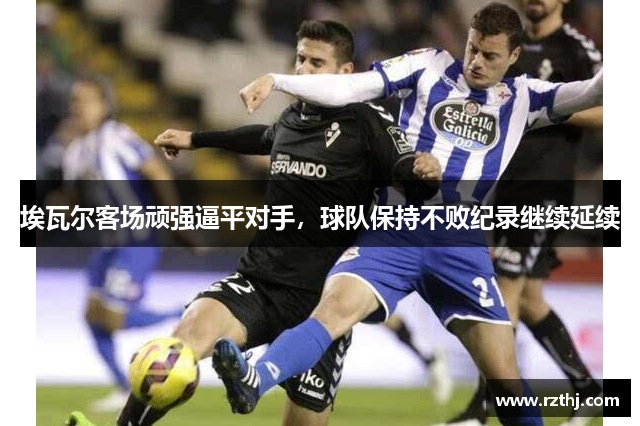 埃瓦尔客场顽强逼平对手，球队保持不败纪录继续延续