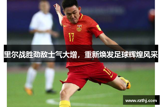 里尔战胜劲敌士气大增，重新焕发足球辉煌风采