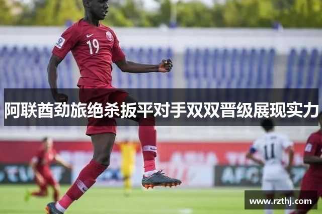 阿联酋劲旅绝杀扳平对手双双晋级展现实力