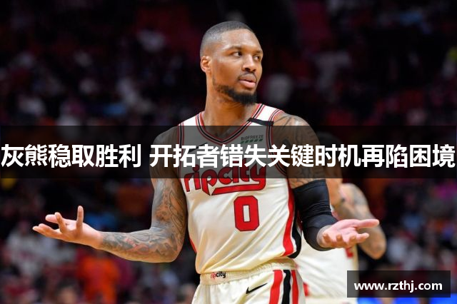 灰熊稳取胜利 开拓者错失关键时机再陷困境