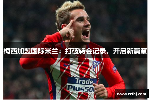 梅西加盟国际米兰：打破转会记录，开启新篇章