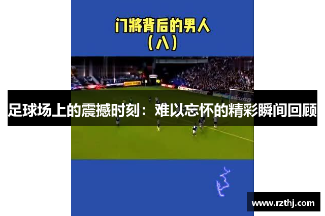 足球场上的震撼时刻：难以忘怀的精彩瞬间回顾