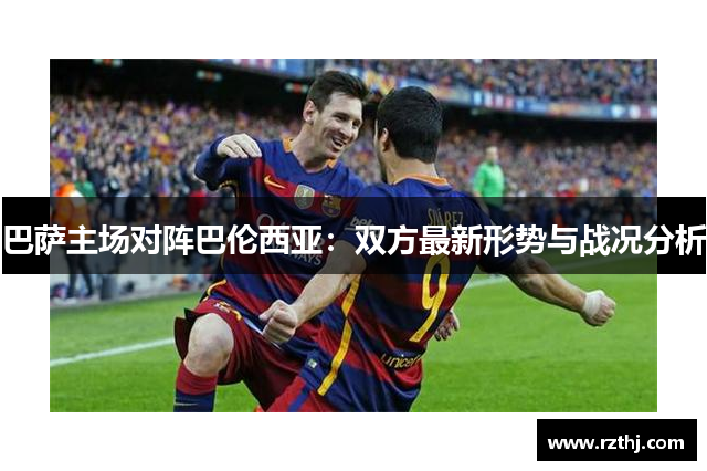 巴萨主场对阵巴伦西亚：双方最新形势与战况分析