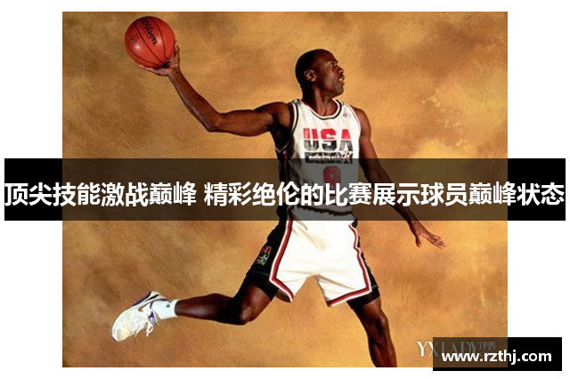 顶尖技能激战巅峰 精彩绝伦的比赛展示球员巅峰状态
