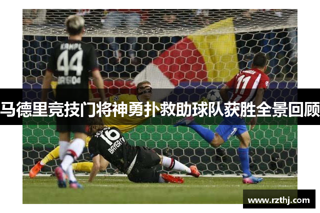 马德里竞技门将神勇扑救助球队获胜全景回顾