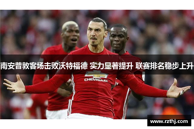 南安普敦客场击败沃特福德 实力显著提升 联赛排名稳步上升