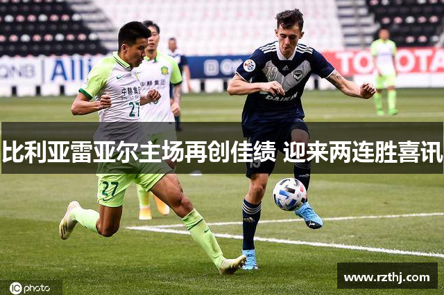 比利亚雷亚尔主场再创佳绩 迎来两连胜喜讯