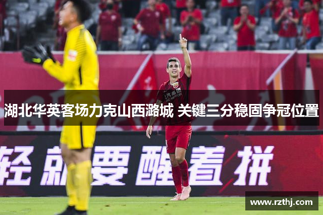 湖北华英客场力克山西潞城 关键三分稳固争冠位置