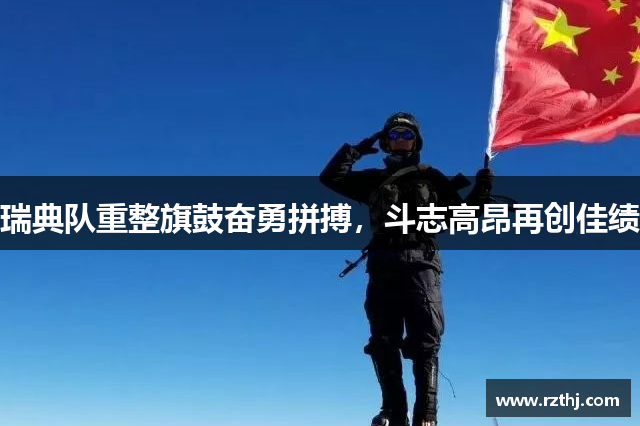 瑞典队重整旗鼓奋勇拼搏，斗志高昂再创佳绩