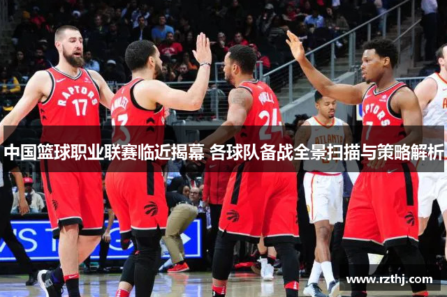 中国篮球职业联赛临近揭幕 各球队备战全景扫描与策略解析