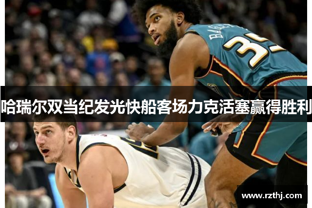哈瑞尔双当纪发光快船客场力克活塞赢得胜利