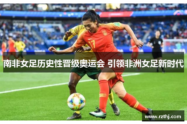 南非女足历史性晋级奥运会 引领非洲女足新时代