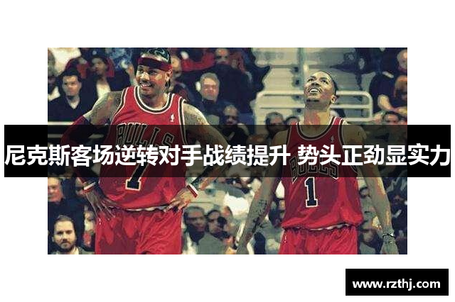 尼克斯客场逆转对手战绩提升 势头正劲显实力