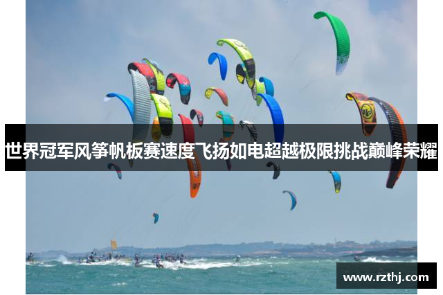 世界冠军风筝帆板赛速度飞扬如电超越极限挑战巅峰荣耀
