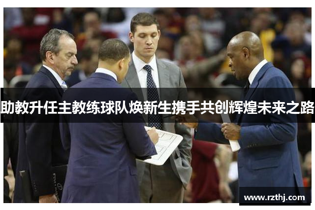 助教升任主教练球队焕新生携手共创辉煌未来之路