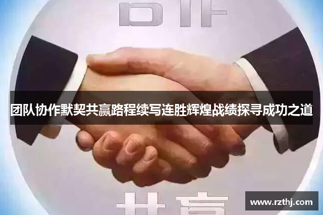 团队协作默契共赢路程续写连胜辉煌战绩探寻成功之道