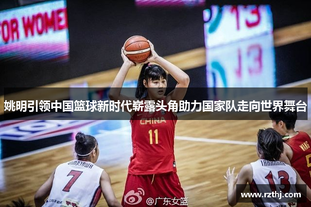 姚明引领中国篮球新时代崭露头角助力国家队走向世界舞台