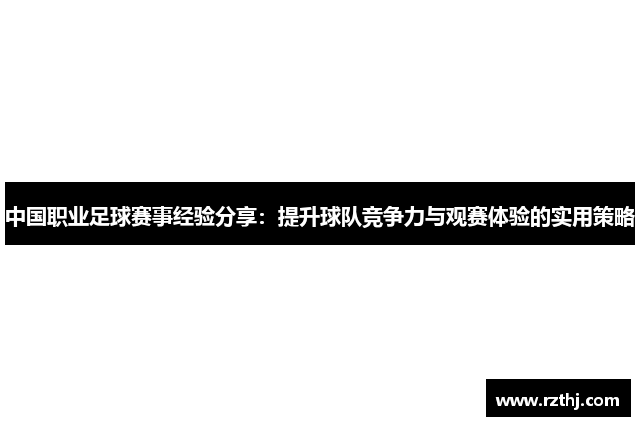 中国职业足球赛事经验分享：提升球队竞争力与观赛体验的实用策略