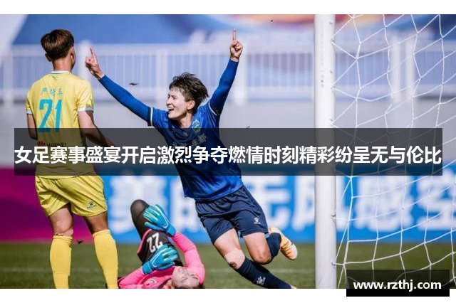 女足赛事盛宴开启激烈争夺燃情时刻精彩纷呈无与伦比