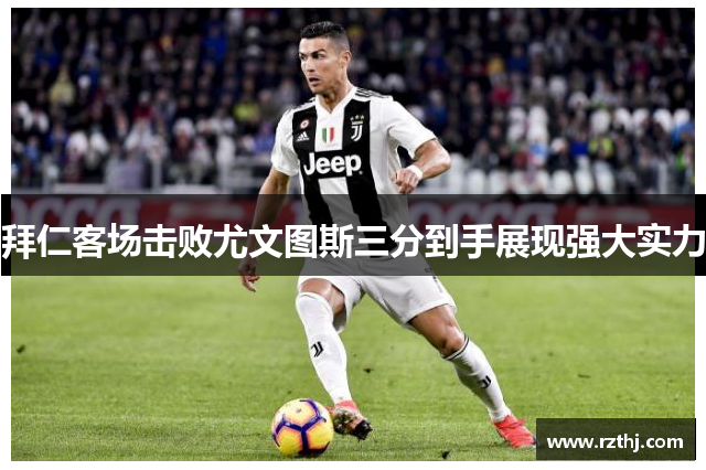 拜仁客场击败尤文图斯三分到手展现强大实力