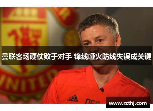 曼联客场硬仗败于对手 锋线哑火防线失误成关键