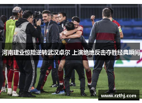 河南建业惊险逆转武汉卓尔 上演绝地反击夺胜经典瞬间