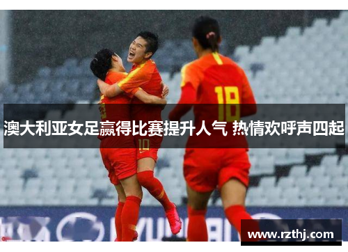 澳大利亚女足赢得比赛提升人气 热情欢呼声四起