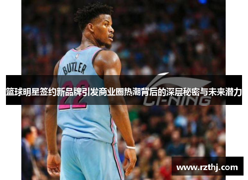 篮球明星签约新品牌引发商业圈热潮背后的深层秘密与未来潜力