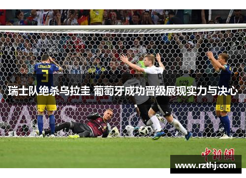 瑞士队绝杀乌拉圭 葡萄牙成功晋级展现实力与决心