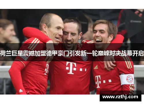 荷兰巨星震撼加盟德甲豪门引发新一轮巅峰对决战幕开启