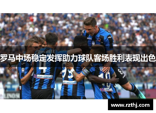 罗马中场稳定发挥助力球队客场胜利表现出色