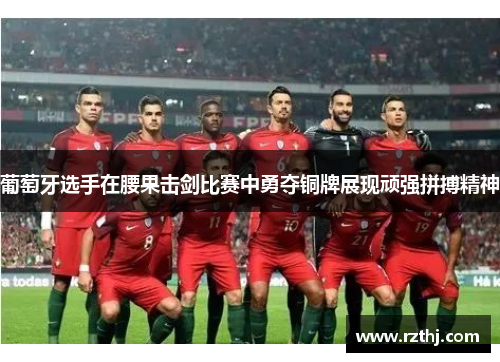 葡萄牙选手在腰果击剑比赛中勇夺铜牌展现顽强拼搏精神
