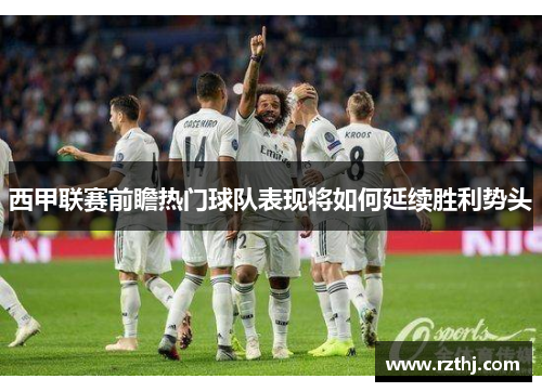 西甲联赛前瞻热门球队表现将如何延续胜利势头