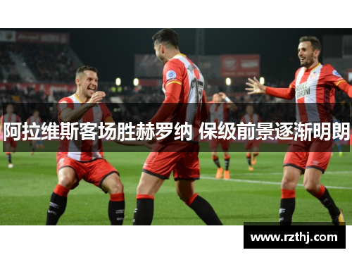 阿拉维斯客场胜赫罗纳 保级前景逐渐明朗